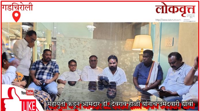 गडचिरोली: महायुती कडून आमदार डॉ. देवराव होळी यांनाच उमेदवारी द्यावी