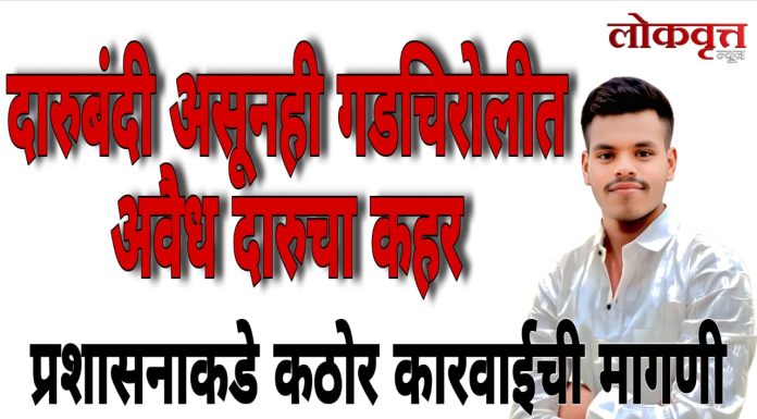दारूबंदी असूनही गडचिरोलीत अवैध दारूचा कहर : बेकायदेशीर दारूमुळे २१ निरपराधांचा मृत्यू